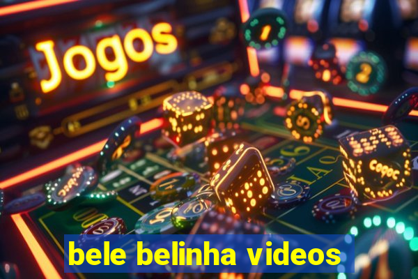 bele belinha videos